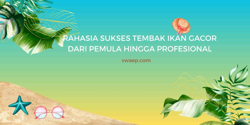 RAHASIA SUKSES TEMBAK IKAN GACOR DARI PEMULA HINGGA PROFESIONAL