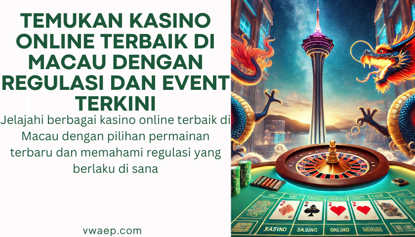 Temukan Kasino Online Terbaik di Macau dengan Regulasi dan Event Terkini